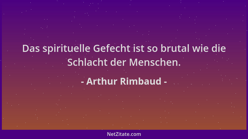 Arthur Rimbaud - Das spirituelle Gefecht ist so brutal wie die Schlacht der Menschen....