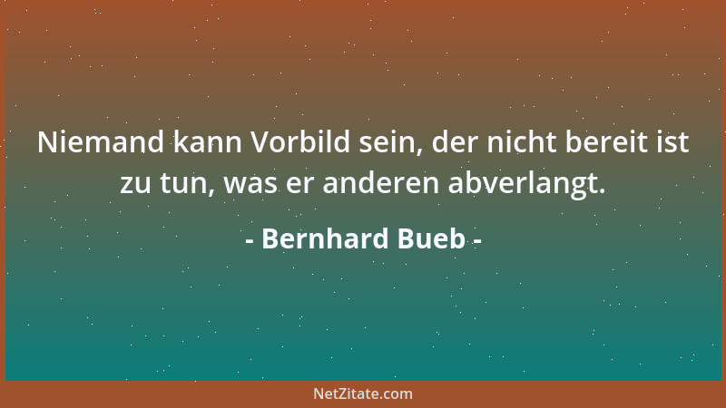 Bernhard Bueb - Niemand kann Vorbild sein, der nicht bereit ist zu tun, was er anderen abverlangt....