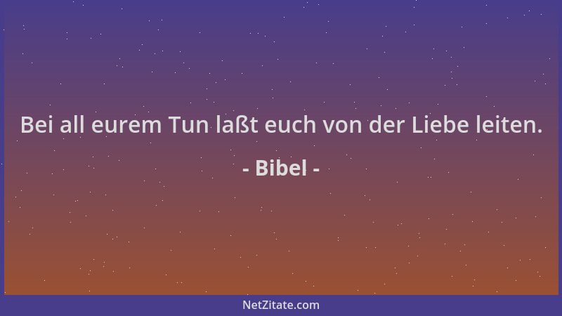 Bibel - Bei all eurem Tun laßt euch von der Liebe leiten....