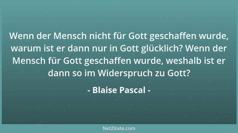 Blaise Pascal - Wenn der Mensch nicht für Gott geschaffen wurde, warum ist er dann nur in Gott glücklich? Wenn der Mensch f...
