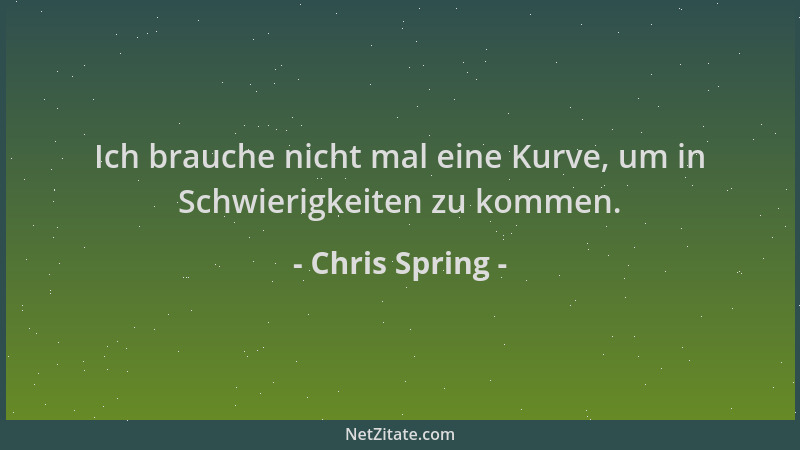 Chris Spring - Ich brauche nicht mal eine Kurve, um in Schwierigkeiten zu kommen....