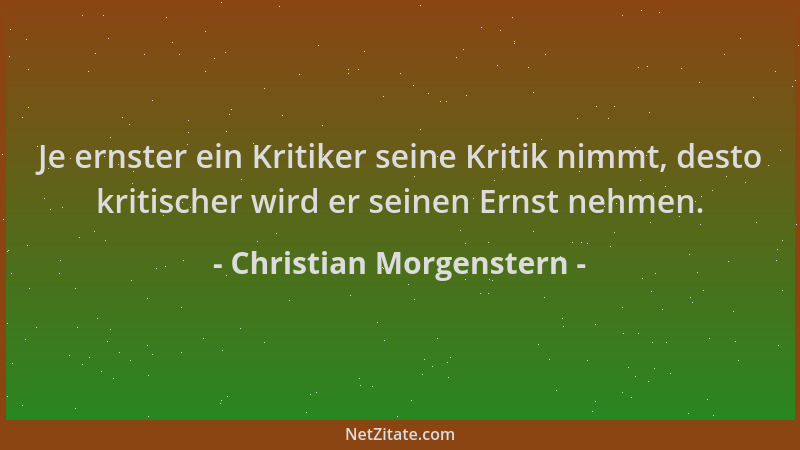 Christian Morgenstern - Je ernster ein Kritiker seine Kritik nimmt, desto kritischer wird er seinen Ernst nehmen....