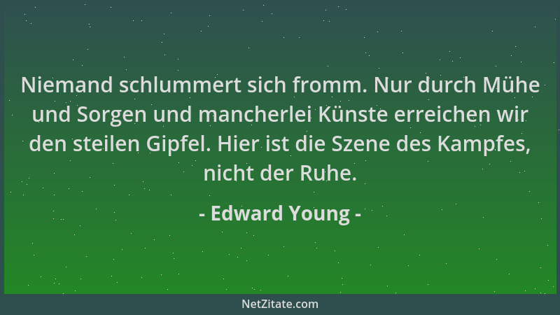 Edward Young - Niemand schlummert sich fromm. Nur durch Mühe und Sorgen und mancherlei Künste erreichen wir den steilen Gip...