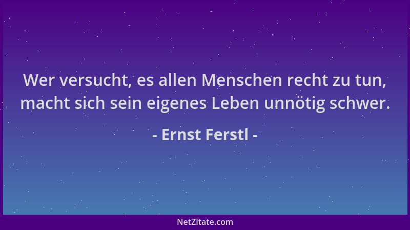 Ernst Ferstl - Wer versucht, es allen Menschen recht zu tun, macht sich sein eigenes Leben unnötig schwer....