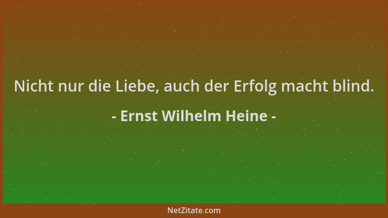 Ernst Wilhelm Heine - Nicht nur die Liebe, auch der Erfolg macht blind....