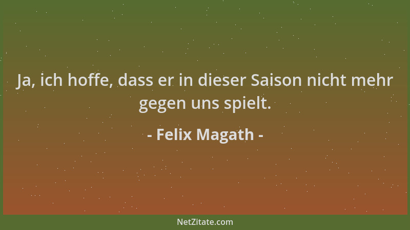 Felix Magath - Ja, ich hoffe, dass er in dieser Saison nicht mehr gegen uns spielt....