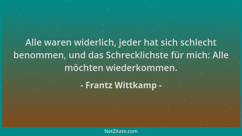 Frantz Wittkamp - Alle waren widerlich, jeder hat sich schlecht benommen, und das Schrecklichste für mich: Alle möchten wie...