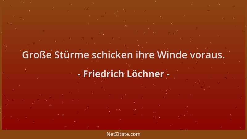 Friedrich Löchner - Große Stürme schicken ihre Winde voraus....