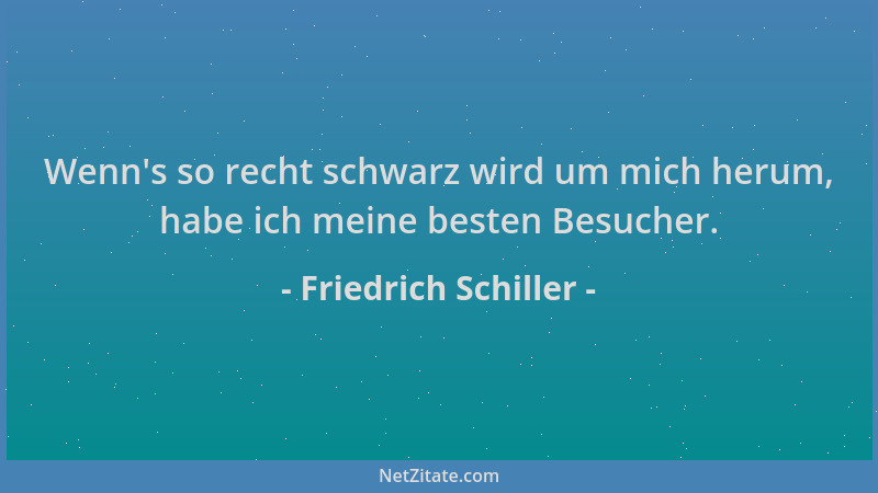Friedrich Schiller - Wenn 's so recht schwarz wird um mich herum, habe ich meine besten Besucher....