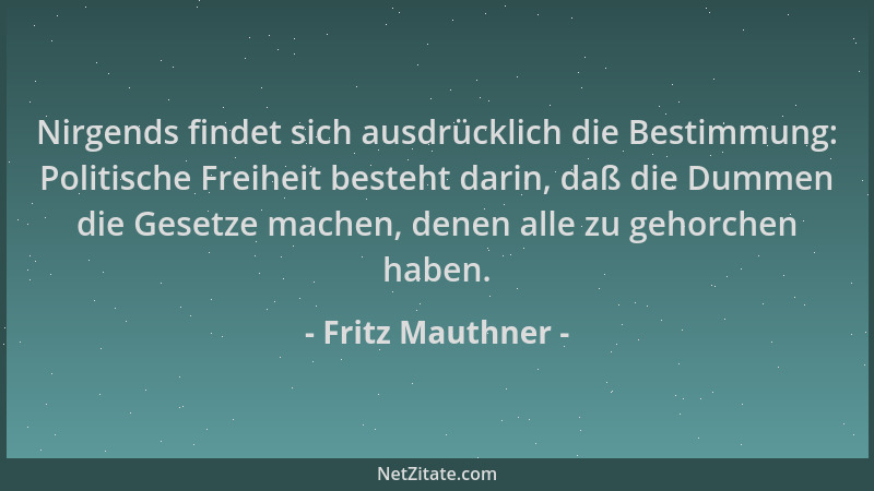 Fritz Mauthner - Nirgends findet sich ausdrücklich die Bestimmung: Politische Freiheit besteht darin, daß die Dummen die Ge...