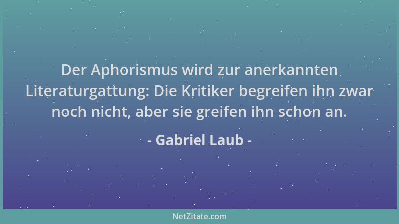 Gabriel Laub - Der Aphorismus wird zur anerkannten Literaturgattung: Die Kritiker begreifen ihn zwar noch nicht, aber sie g...