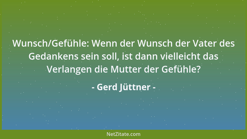 Gerd Jüttner - Wunsch/Gefühle: Wenn der Wunsch der Vater des Gedankens sein soll, ist dann vielleicht das Verlangen die Mut...