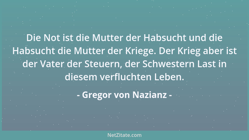 Gregor von Nazianz - Die Not ist die Mutter der Habsucht und die Habsucht die Mutter der Kriege. Der Krieg aber ist der Vat...