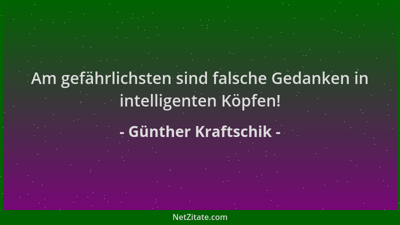 Günther Kraftschik - Am gefährlichsten sind falsche Gedanken in intelligenten Köpfen!...