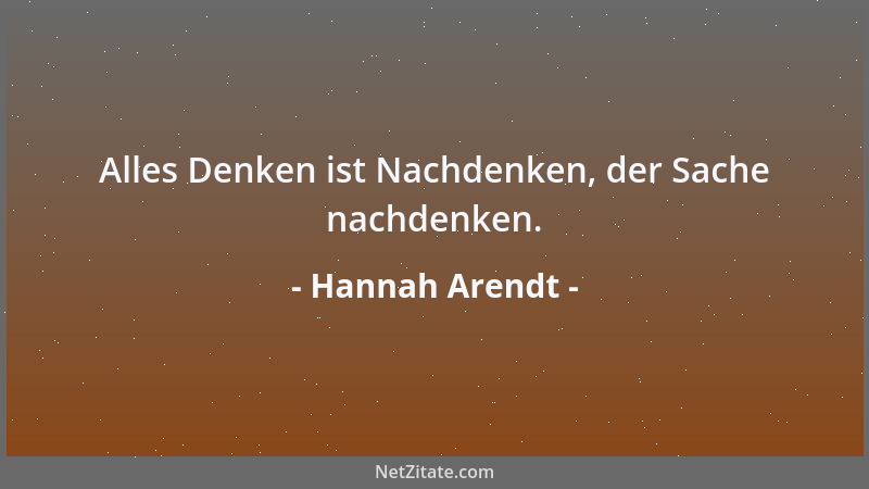 Hannah Arendt - Alles Denken ist Nachdenken, der Sache nachdenken....