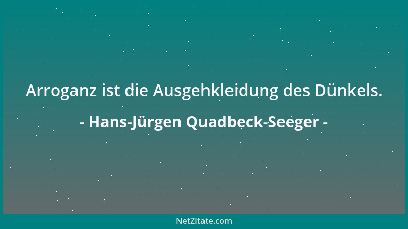 Hans-Jürgen Quadbeck-Seeger - Arroganz ist die Ausgehkleidung des Dünkels....