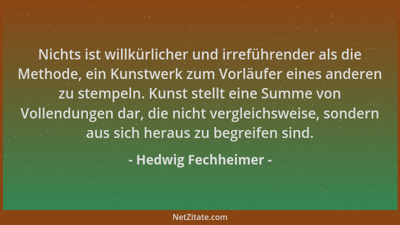 Hedwig Fechheimer - Nichts ist willkürlicher und irreführender als die Methode, ein Kunstwerk zum Vorläufer eines anderen z...