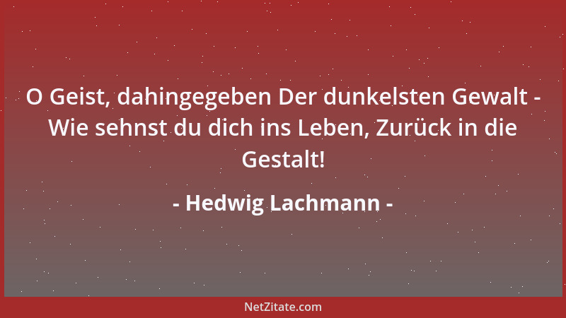 Hedwig Lachmann - O Geist, dahingegeben Der dunkelsten Gewalt - Wie sehnst du dich ins Leben, Zurück in die Gestalt!...