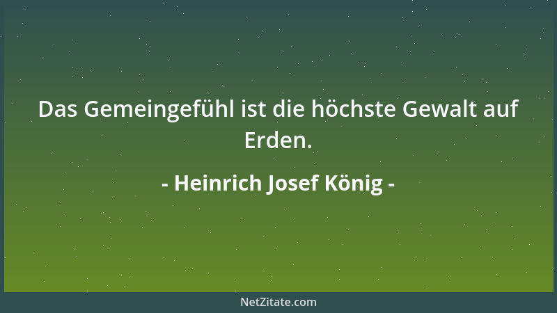 Heinrich Josef König - Das Gemeingefühl ist die höchste Gewalt auf Erden....