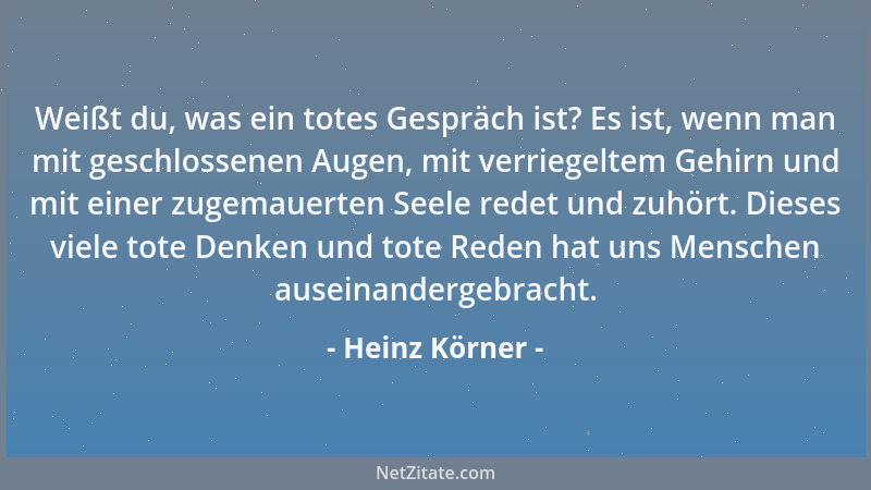 Heinz Körner - Weißt du, was ein totes Gespräch ist? Es ist, wenn man mit geschlossenen Augen, mit verriegeltem Gehirn und...