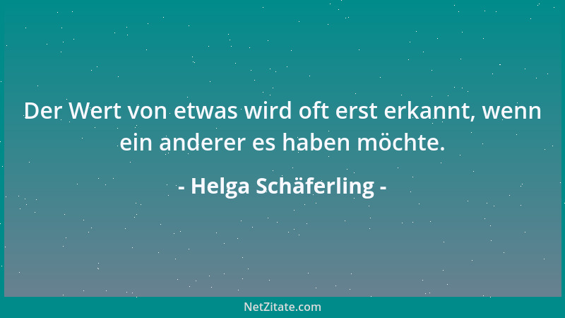 Helga Schäferling - Der Wert von etwas wird oft erst erkannt, wenn ein anderer es haben möchte....