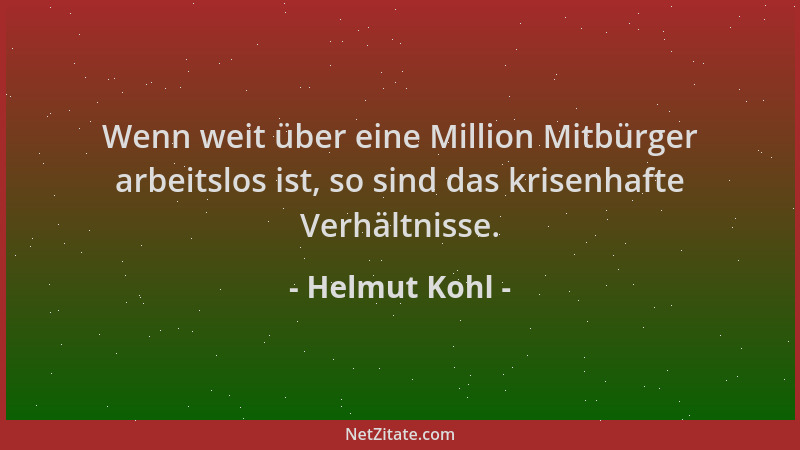 Helmut Kohl - Wenn weit über eine Million Mitbürger arbeitslos ist, so sind das krisenhafte Verhältnisse....