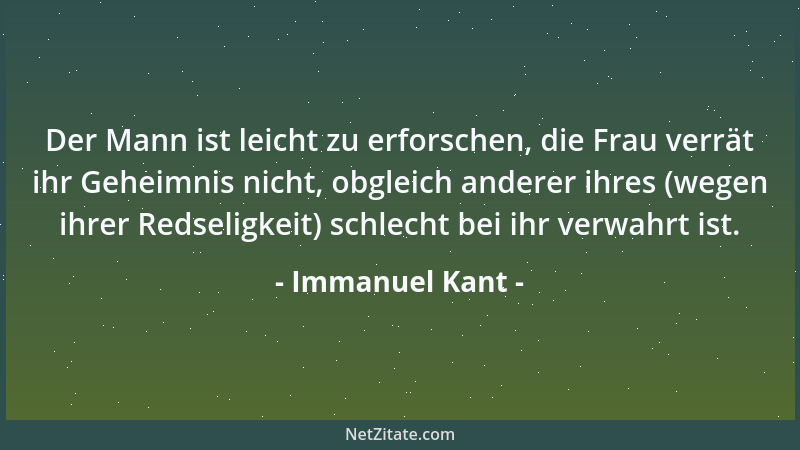 Immanuel Kant - Der Mann ist leicht zu erforschen, die Frau verrät ihr Geheimnis nicht, obgleich anderer ihres (wegen ihrer...