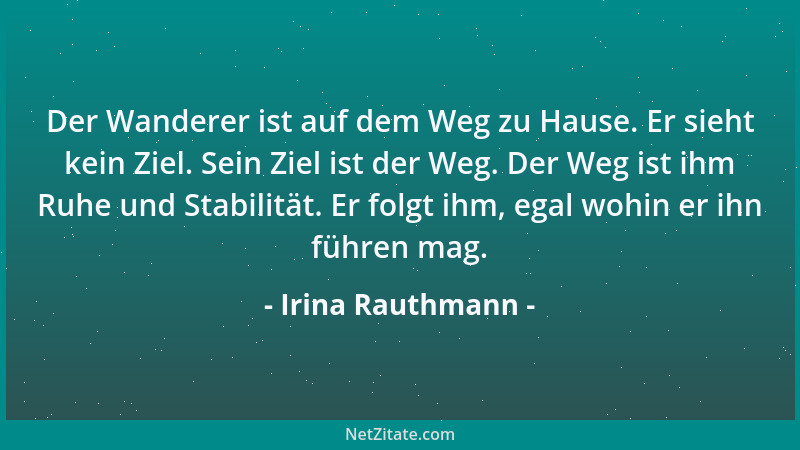 Irina Rauthmann - Der Wanderer ist auf dem Weg zu Hause. Er sieht kein Ziel. Sein Ziel ist der Weg. Der Weg ist ihm Ruhe un...