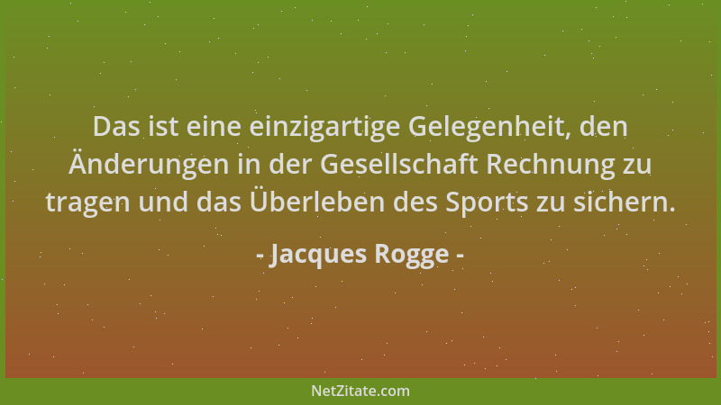 Jacques Rogge - Das ist eine einzigartige Gelegenheit, den Änderungen in der Gesellschaft Rechnung zu tragen und das Überle...