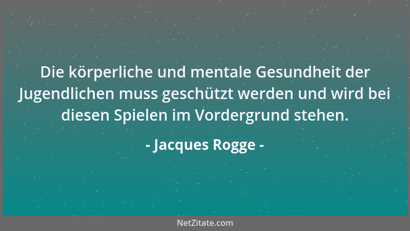 Jacques Rogge - Die körperliche und mentale Gesundheit der Jugendlichen muss geschützt werden und wird bei diesen Spielen i...
