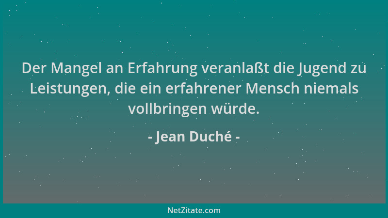 Jean Duché - Der Mangel an Erfahrung veranlaßt die Jugend zu Leistungen, die ein erfahrener Mensch niemals vollbringen würd...