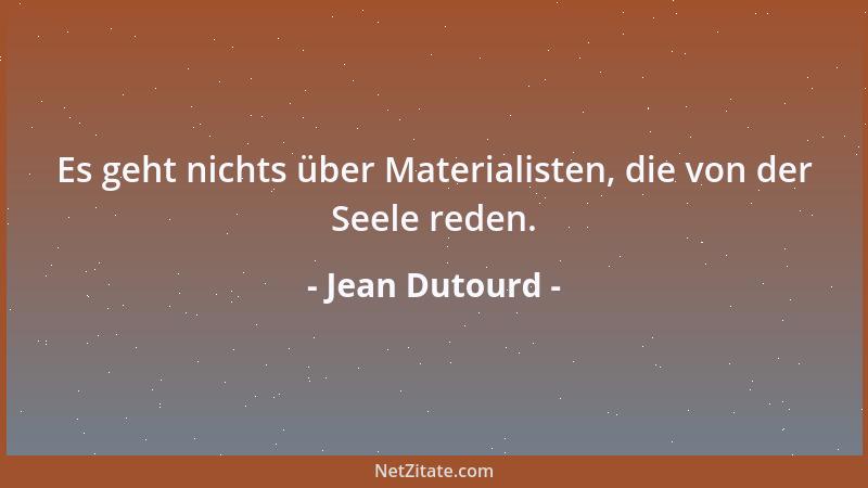 Jean Dutourd - Es geht nichts über Materialisten, die von der Seele reden....