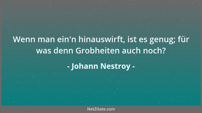 Johann Nestroy - Wenn man ein 'n hinauswirft, ist es genug; für was denn Grobheiten auch noch?...