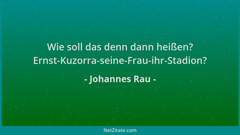 Johannes Rau - Wie soll das denn dann heißen? Ernst-Kuzorra-seine-Frau-ihr-Stadion?...