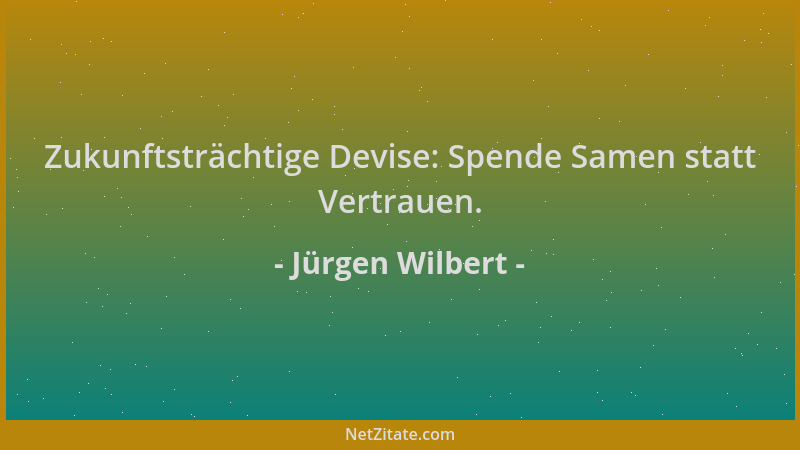 Jürgen Wilbert - Zukunftsträchtige Devise: Spende Samen statt Vertrauen....