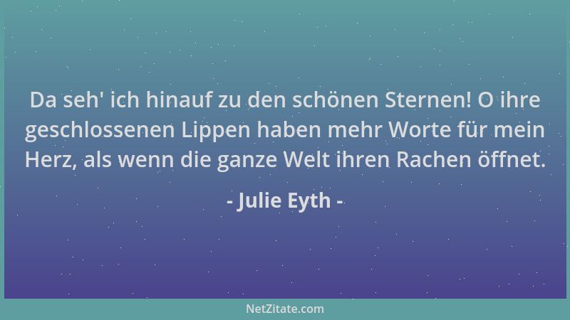 Julie Eyth - Da seh ' ich hinauf zu den schönen Sternen! O ihre geschlossenen Lippen haben mehr Worte für mein Herz, als wen...