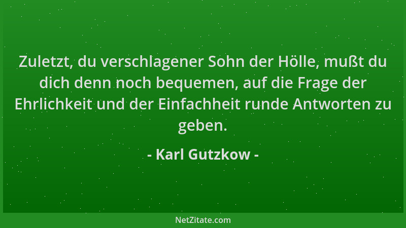 Karl Gutzkow - Zuletzt, du verschlagener Sohn der Hölle, mußt du dich denn noch bequemen, auf die Frage der Ehrlichkeit und...