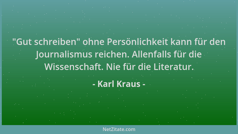 Karl Kraus -  "Gut schreiben " ohne Persönlichkeit kann für den Journalismus reichen. Allenfalls für die Wissenschaft. Nie fü...