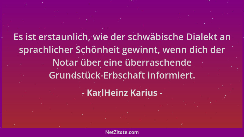 KarlHeinz Karius - Es ist erstaunlich, wie der schwäbische Dialekt an sprachlicher Schönheit gewinnt, wenn dich der Notar ü...