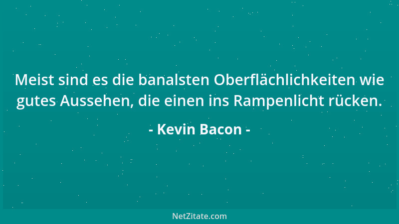 Kevin Bacon - Meist sind es die banalsten Oberflächlichkeiten wie gutes Aussehen, die einen ins Rampenlicht rücken....