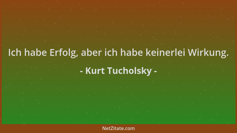 Kurt Tucholsky - Ich habe Erfolg, aber ich habe keinerlei Wirkung....
