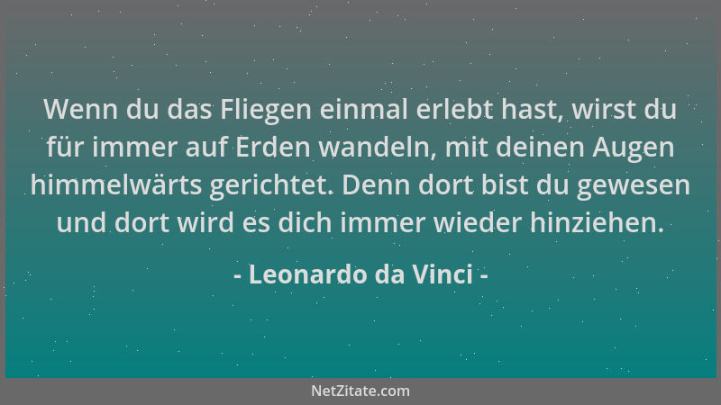 Leonardo da Vinci - Wenn du das Fliegen einmal erlebt hast, wirst du für immer auf Erden wandeln, mit deinen Augen himmelwä...