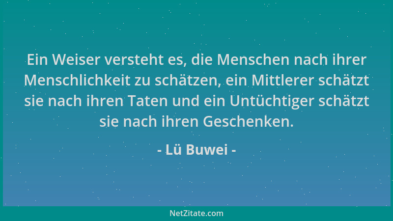 Lü Buwei - Ein Weiser versteht es, die Menschen nach ihrer Menschlichkeit zu schätzen, ein Mittlerer schätzt sie nach ihren...