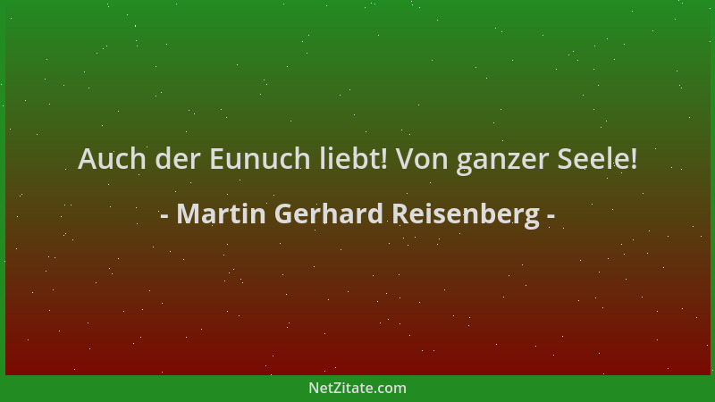 Martin Gerhard Reisenberg - Auch der Eunuch liebt! Von ganzer Seele!...