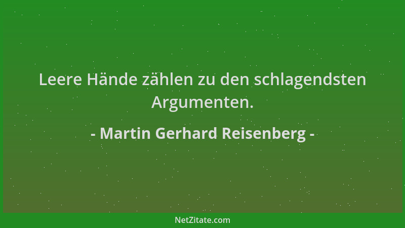 Martin Gerhard Reisenberg - Leere Hände zählen zu den schlagendsten Argumenten....