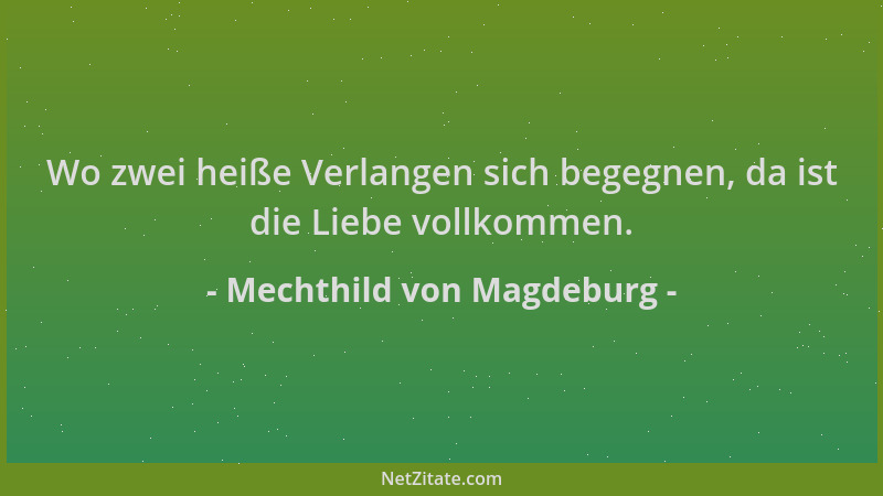 Mechthild von Magdeburg - Wo zwei heiße Verlangen sich begegnen, da ist die Liebe vollkommen....