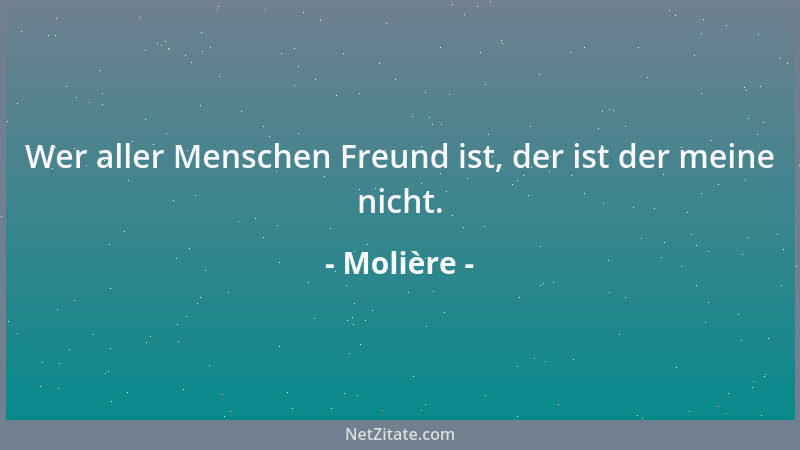 Molière - Wer aller Menschen Freund ist, der ist der meine nicht....