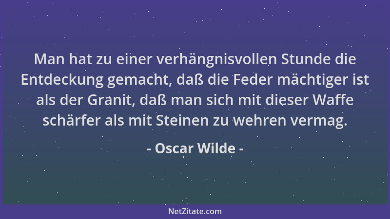 Oscar Wilde - Man hat zu einer verhängnisvollen Stunde die Entdeckung gemacht, daß die Feder mächtiger ist als der Granit,...