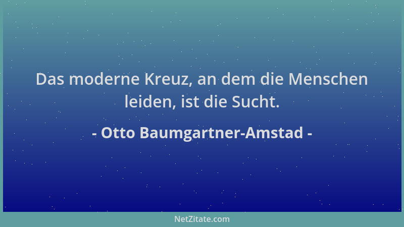 Otto Baumgartner-Amstad - Das moderne Kreuz, an dem die Menschen leiden, ist die Sucht....