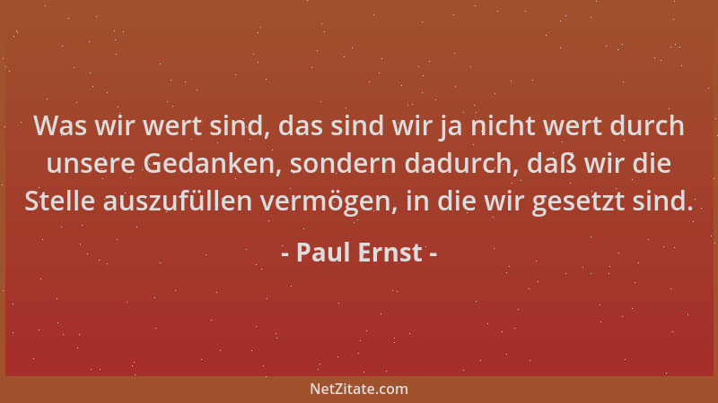Paul Ernst - Was wir wert sind, das sind wir ja nicht wert durch unsere Gedanken, sondern dadurch, daß wir die Stelle auszu...